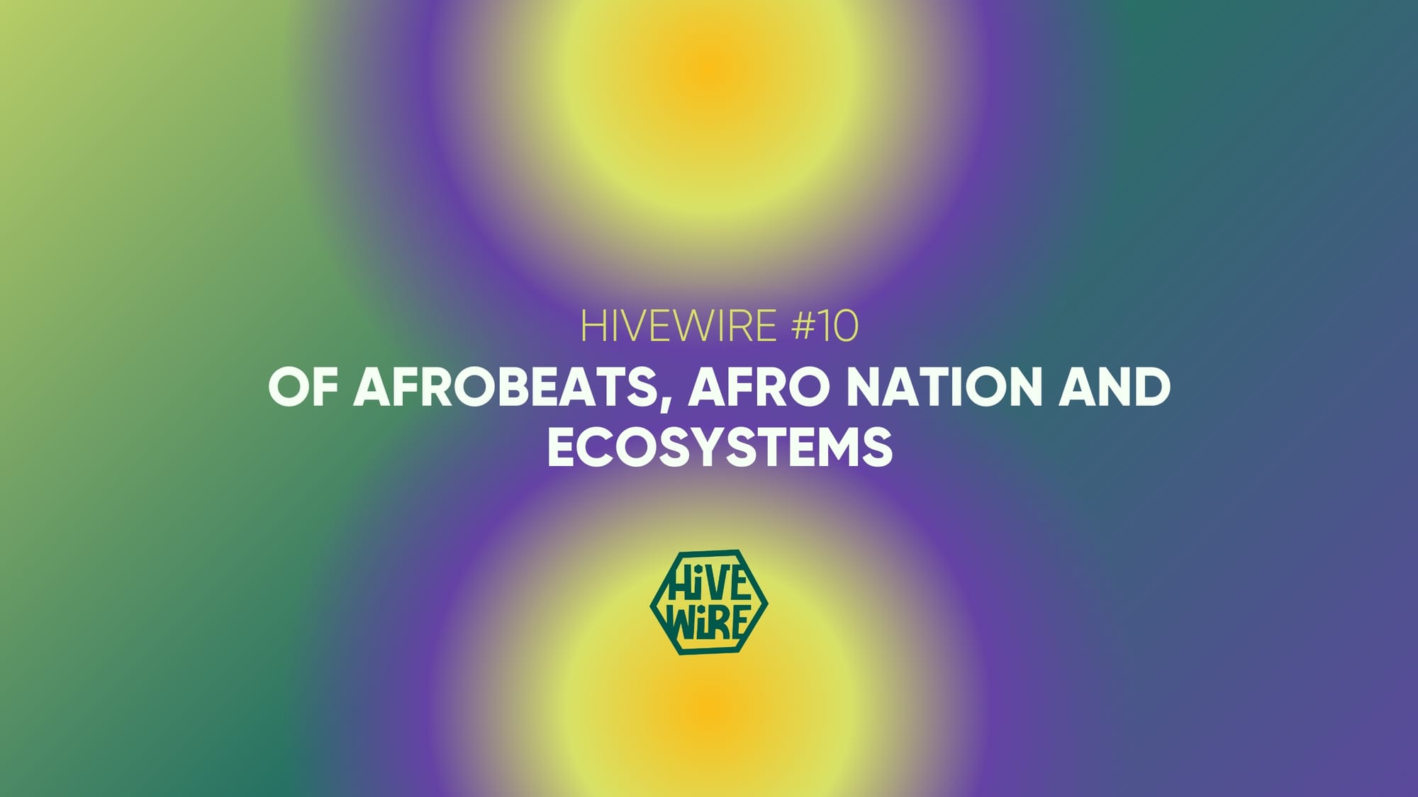 HIVEWIRE #10: Of Afrobeats, Afro Nation and Ecosystems: An Afro-Nation Case Study On The Value Of Interconnectedness