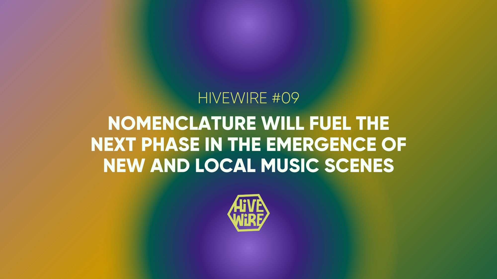 HIVEWIRE #09: Nomenclature will fuel the next phase in the Emergence of New and Local Music Scenes