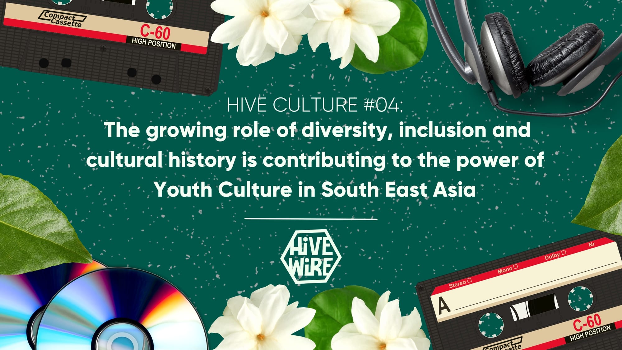 HIVE CULTURE #04 - The growing role of diversity, inclusion and cultural history is contributing to the power of Youth Culture in South East Asia