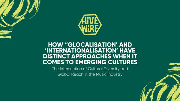HIVEWIRE #02 - How 'Glocalisation' and 'Internationalisation' have distinct approaches when it comes to emerging cultures
